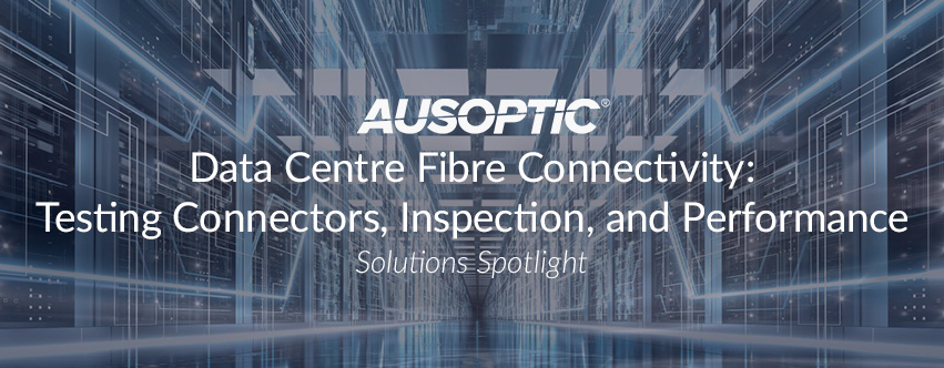 Data Centre Fibre Connectivity: Testing Connectors, Inspection, and Performance