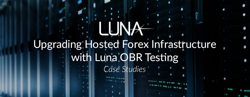 Upgrading Hosted Forex Infrastructure with Luna OBR Testing