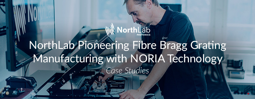 NorthLab Pioneering Fibre Bragg Grating Manufacturing with NORIA Technology