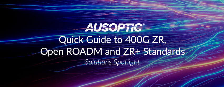Quick Guide to 400G ZR, Open ROADM and ZR+ Standards