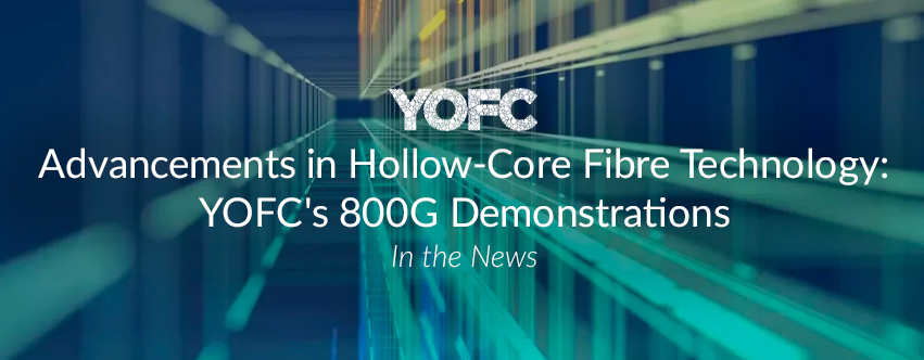 Advancements in Hollow-Core Fibre Technology: YOFC's Groundbreaking 800G Demonstrations