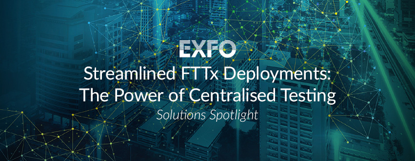 Streamlined FTTx Deployments: The Power of Centralised Testing